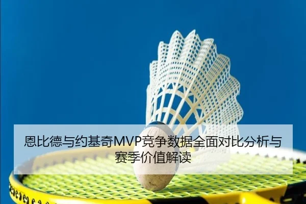 恩比德与约基奇MVP竞争数据全面对比分析与赛季价值解读