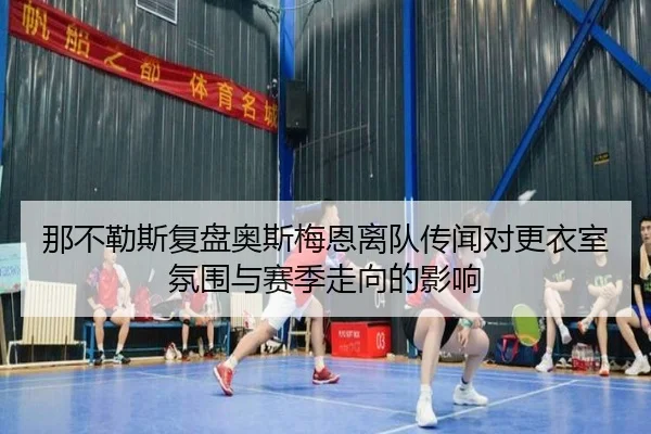 那不勒斯复盘奥斯梅恩离队传闻对更衣室氛围与赛季走向的影响