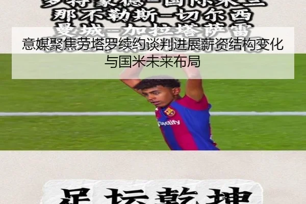 意媒聚焦劳塔罗续约谈判进展薪资结构变化与国米未来布局