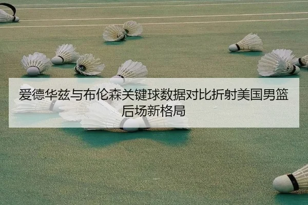 爱德华兹与布伦森关键球数据对比折射美国男篮后场新格局